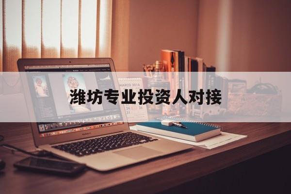 贵港市潍坊专业投资人对接(潍坊专业投资人对接中心)