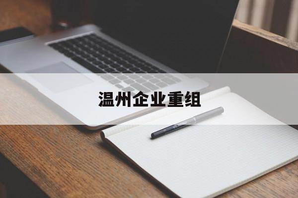 贵港市温州企业重组(温州市国有企业重组改革)