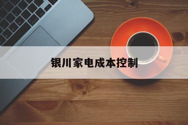 贵港市银川家电成本控制(家电企业成本控制论文)