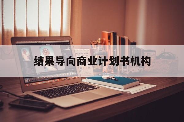 贵港市结果导向商业计划书机构(从商业计划书到上市后管理)